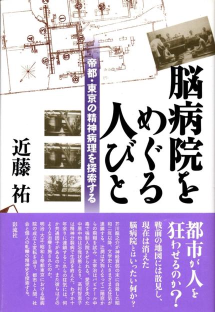 近藤祐著『脳病院をめぐる人びと』 帝都・東京の精神病理を探索する 2013年10月 彩流社刊
